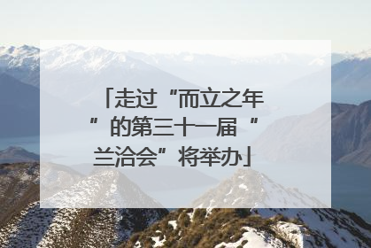 走过“而立之年”的第三十一届“兰洽会”将举办