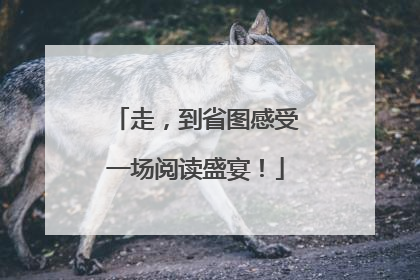 走，到省图感受一场阅读盛宴！