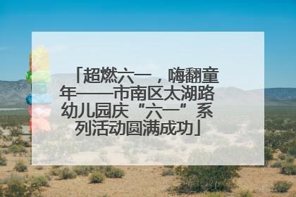 超燃六一，嗨翻童年——市南区太湖路幼儿园庆“六一”系列活动圆满成功