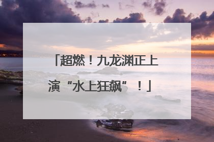 超燃！九龙渊正上演“水上狂飙”！