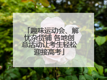 趣味运动会、解忧杂货铺 各地创意活动让考生轻松迎接高考
