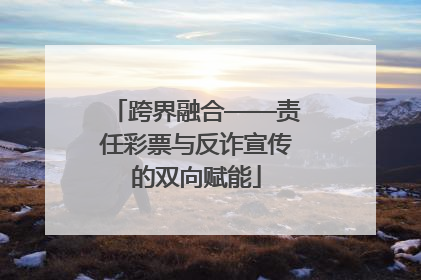 跨界融合——责任彩票与反诈宣传的双向赋能