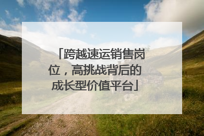 跨越速运销售岗位，高挑战背后的成长型价值平台