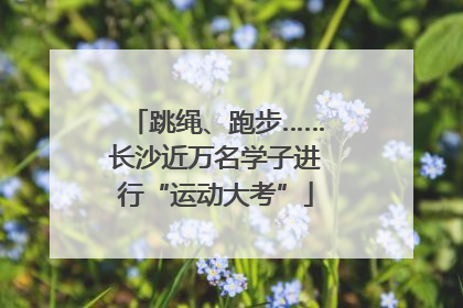 跳绳、跑步……长沙近万名学子进行“运动大考”