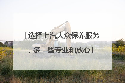 选择上汽大众保养服务，多一些专业和放心