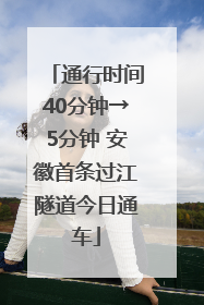 通行时间40分钟→5分钟 安徽首条过江隧道今日通车