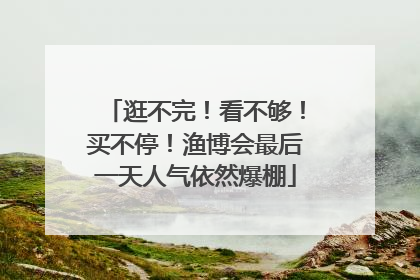 逛不完！看不够！买不停！渔博会最后一天人气依然爆棚