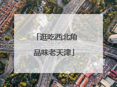 逛吃西北角 品味老天津