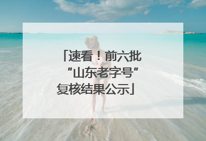 速看！前六批“山东老字号”复核结果公示