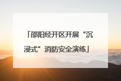 邵阳经开区开展“沉浸式”消防安全演练