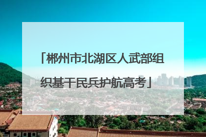 郴州市北湖区人武部组织基干民兵护航高考