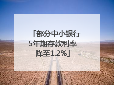 部分中小银行5年期存款利率降至1.2%