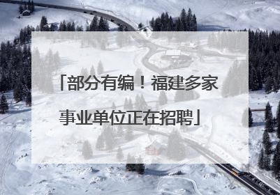 部分有编！福建多家事业单位正在招聘