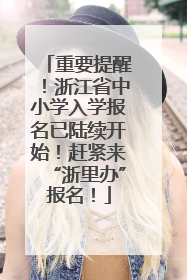 重要提醒！浙江省中小学入学报名已陆续开始！赶紧来“浙里办”报名！