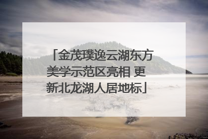 金茂璞逸云湖东方美学示范区亮相 更新北龙湖人居地标