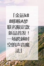金运k88哆啦A梦联名限定款新品首发！一场跨越时空的声音魔法