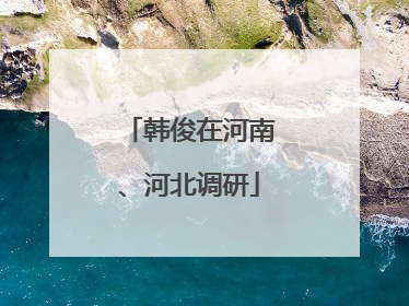 韩俊在河南、河北调研