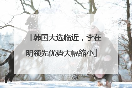 韩国大选临近，李在明领先优势大幅缩小