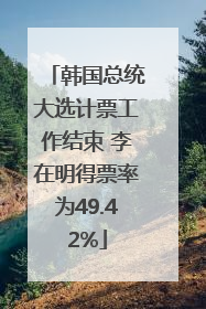 韩国总统大选计票工作结束 李在明得票率为49.42%
