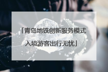 青岛地铁创新服务模式 入境游客出行无忧