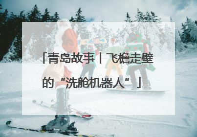 青岛故事丨飞檐走壁的“洗舱机器人”