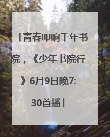 青春叩响千年书院，《少年书院行》6月9日晚7:30首播