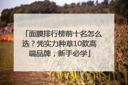 面膜排行榜前十名怎么选？凭实力种草10款高端品牌，新手必学