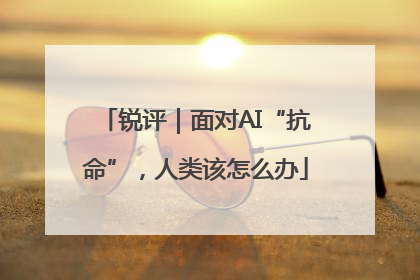锐评｜面对AI“抗命”，人类该怎么办