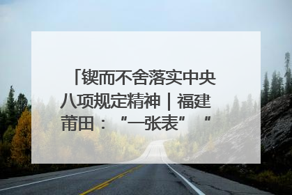锲而不舍落实中央八项规定精神｜福建莆田：“一张表”“一张图”为基层减轻“数字负担”