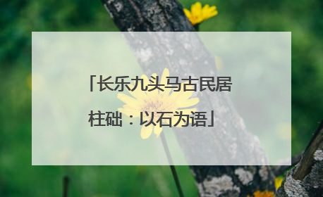 长乐九头马古民居柱础：以石为语