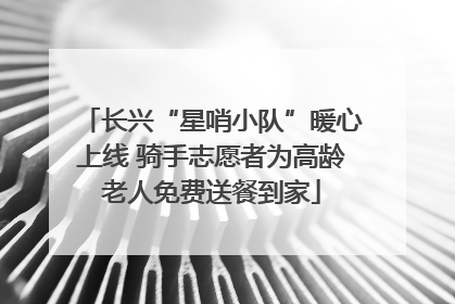 长兴“星哨小队”暖心上线 骑手志愿者为高龄老人免费送餐到家