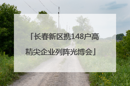 长春新区携148户高精尖企业列阵光博会