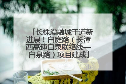 长株潭融城干道新进展！白庭路（长潭西高速白泉联络线—白泉路）项目建成