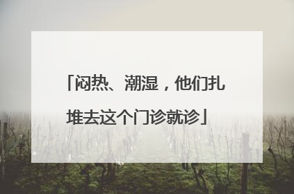 闷热、潮湿，他们扎堆去这个门诊就诊