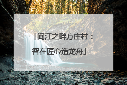 闽江之畔方庄村：智在匠心造龙舟