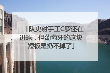 队史射手王C罗还在进球，但葡萄牙的这块短板是扔不掉了