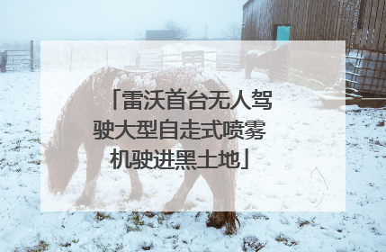 雷沃首台无人驾驶大型自走式喷雾机驶进黑土地