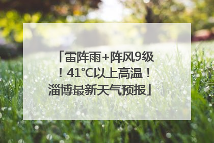 雷阵雨+阵风9级！41℃以上高温！淄博最新天气预报