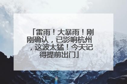 雷雨！大暴雨！刚刚确认，已影响杭州，这波太猛！今天记得提前出门