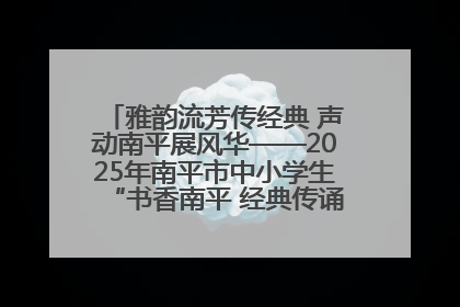 雅韵流芳传经典 声动南平展风华——2025年南平市中小学生“书香南平 经典传诵”中华经典诗文朗诵决赛圆满举行