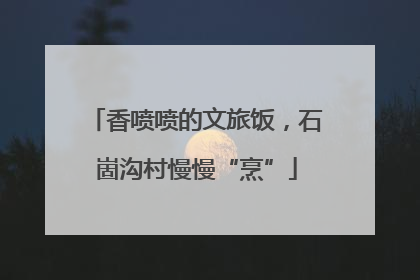 香喷喷的文旅饭，石崮沟村慢慢“烹”