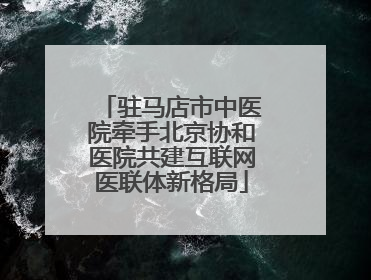 驻马店市中医院牵手北京协和医院共建互联网医联体新格局