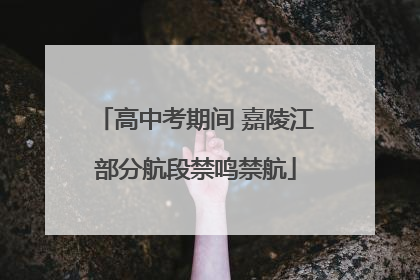 高中考期间 嘉陵江部分航段禁鸣禁航
