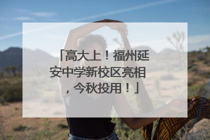 高大上！福州延安中学新校区亮相，今秋投用！