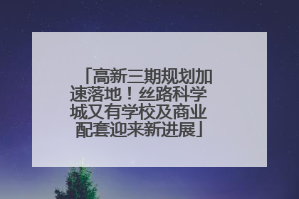 高新三期规划加速落地！丝路科学城又有学校及商业配套迎来新进展