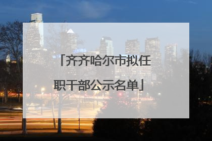 齐齐哈尔市拟任职干部公示名单