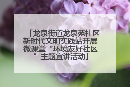 龙泉街道龙泉苑社区新时代文明实践站开展微课堂“环境友好社区”主题宣讲活动