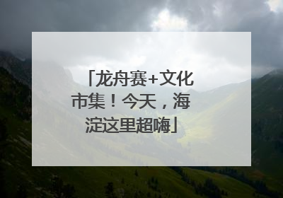 龙舟赛+文化市集！今天，海淀这里超嗨