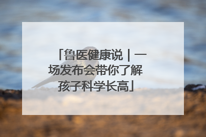 鲁医健康说｜一场发布会带你了解孩子科学长高