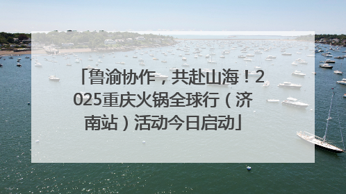 鲁渝协作，共赴山海！2025重庆火锅全球行（济南站）活动今日启动